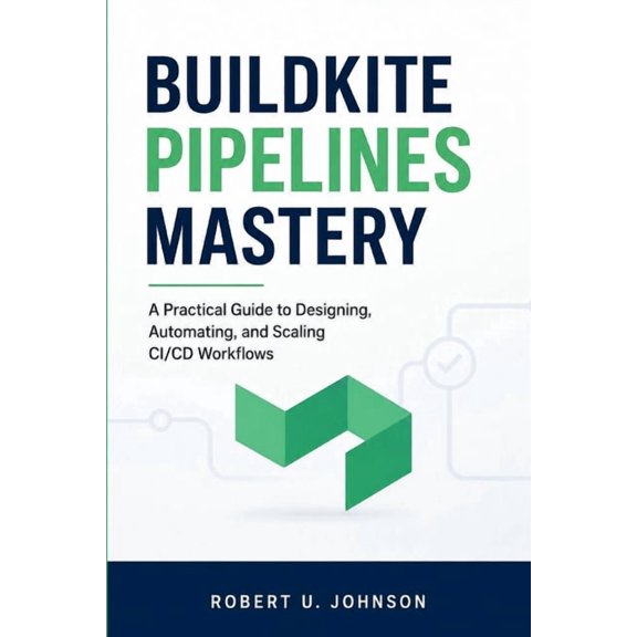 Buildkite Pipelines Mastery: A Practical Guide to Designing, Automating, and Scaling CI/CD Workflows, (Paperback)