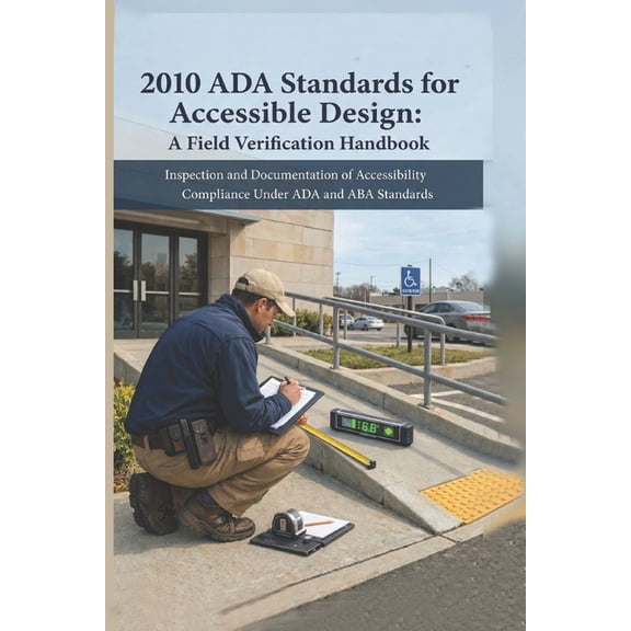 The Built Environment Accessibility 2010 ADA Standards for Accessible Design: A Field Verification Handbook: Inspection and Documentation of Accessibility C, Book 1, (Paperback)