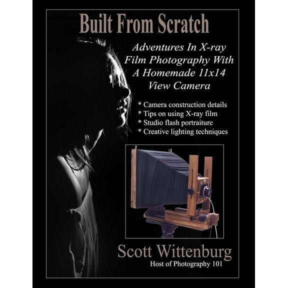 Built From Scratch: Adventures In X-ray Film Photography With A Homemade 11x14 View Camera, (Paperback)