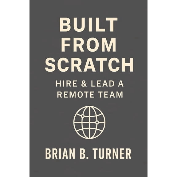 The Built from Scratch Built from Scratch: Hire & Lead a Remote Team: Build Structure, Trust, and Freedom Without Losing Control, Book 5, (Paperback)