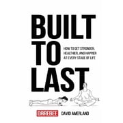 Built To Last How To Get Stronger, Healthier, And Happier At Every Stage Of Life, Paperback