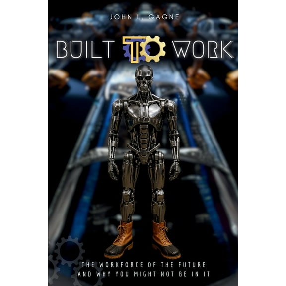 Built To Work: The Workforce Of The Future And Why You Might Not Be In It, (Paperback)