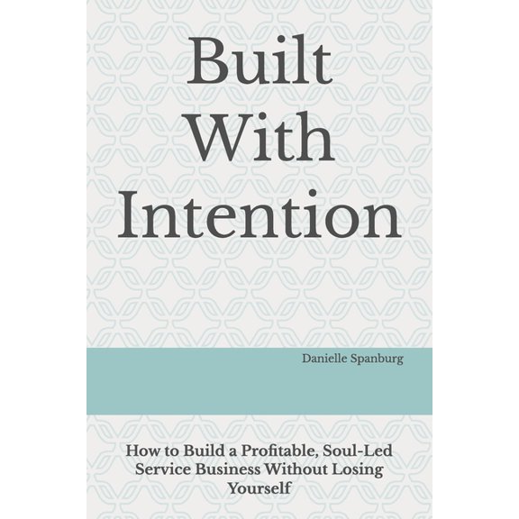 Built With Intention: How to Build a Profitable, Soul-Led Service Business Without Losing Yourself, (Paperback)