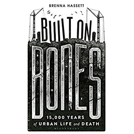 Pre-Owned Built on Bones: 15,000 Years of Urban Life and Death (Hardcover) 147292293X 9781472922939
