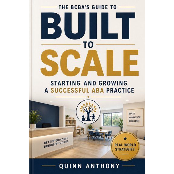 Built to Scale: The BCBA's Complete Guide to Starting, Operating, and Growing a Successful ABA Practice, (Paperback)