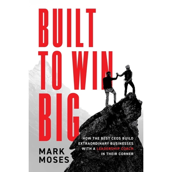 Built to Win Big: How the Best Ceos Build Extraordinary Businesses with a Leadership Coach in Their Corner, (Hardcover)