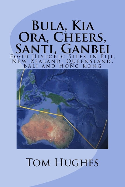 Bula, Kia Ora, Cheers, Santi, Ganbei: Food Historic Sites in Fiji, New Zealand, Queensland, Bali and Hong Kong, (Paperback)