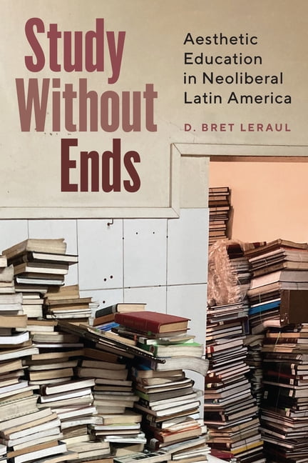 Study Without Ends: Aesthetic Education in Neoliberal Latin America, (Hardcover)