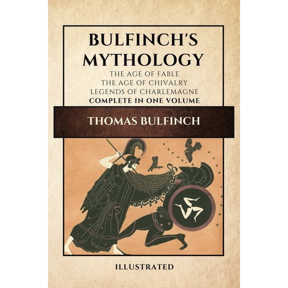 Bulfinch's Mythology (Illustrated): The Age of Fable-The Age of Chivalry-Legends of Charlemagne complete in one volume, (Paperback)