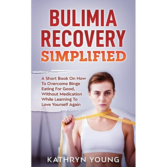 Bulimia Recovery Simplified: A Short Book On How Overcome Binge Eating For Good, Without Medication While Learning To Lo, (Paperback)