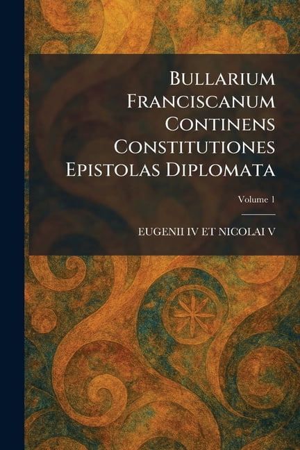 Bullarium Franciscanum Continens Constitutiones Epistolas Diplomata, (Paperback)