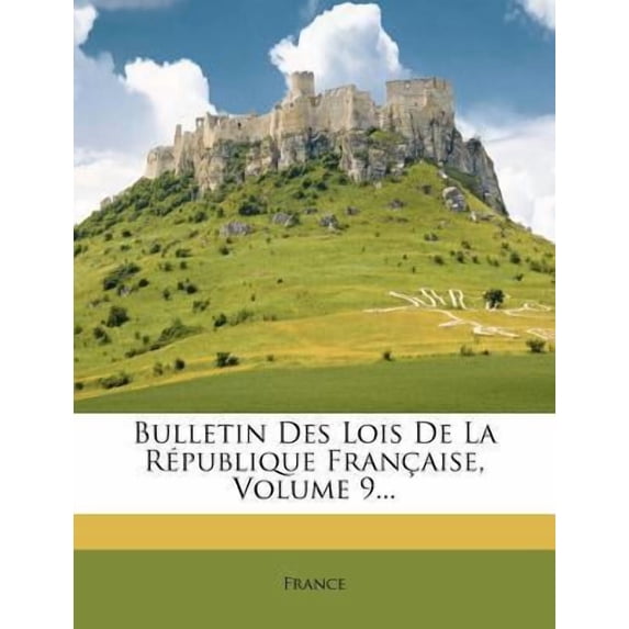 Bulletin Des Lois de La Republique Francaise, Volume 9... Paperback