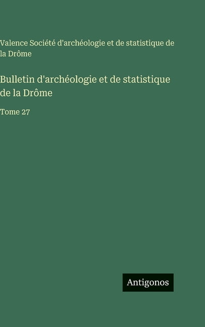 Bulletin d'archÃ©ologie et de statistique de la DrÃ´me: Tome 27, (Hardcover)