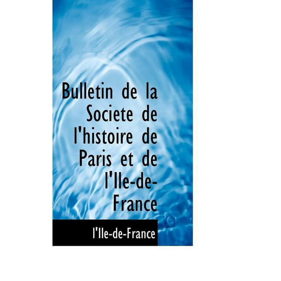 Bulletin de La Societe de L'Histoire de Paris Et de L'Ile-de-France (Paperback)