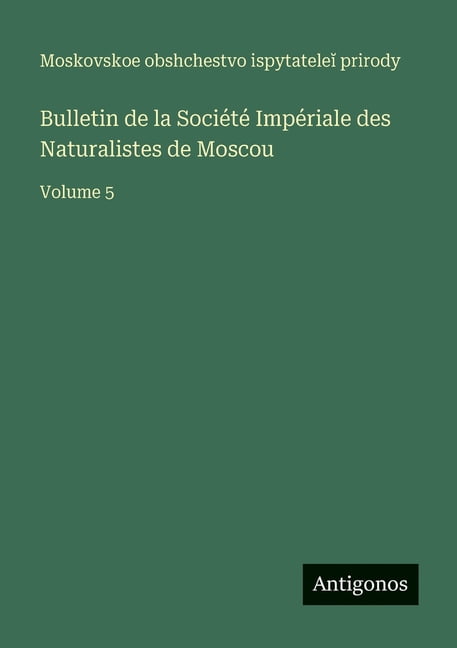 Bulletin de la Société Impériale des Naturalistes de Moscou: Volume 5, (Paperback)