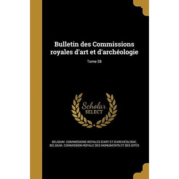 Bulletin Des Commissions Royales DArt Et DArcheologie; Tome 28 French Edition Paperback 1361583835 9781361583838 Belgium Commissions Royales DArt Et D