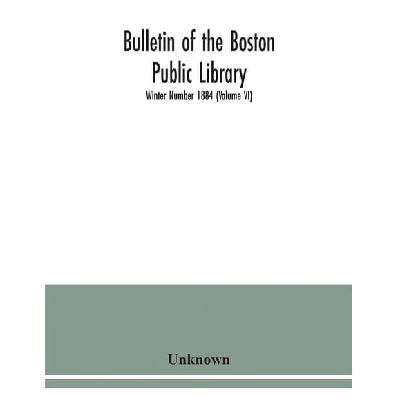 Bulletin of the Boston Public Library; Winter Number 1884 (Volume VI), (Paperback)