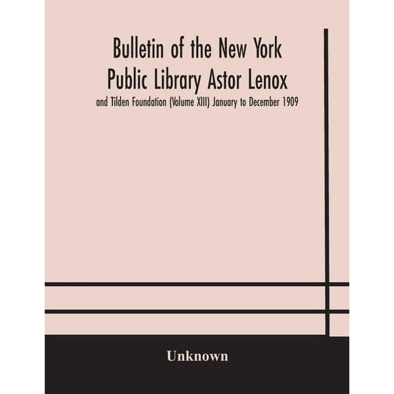 Bulletin Of The New York Public Library Astor Lenox And Tilden Foundation (Volume Xiii) January To December 1909, (Paperback)