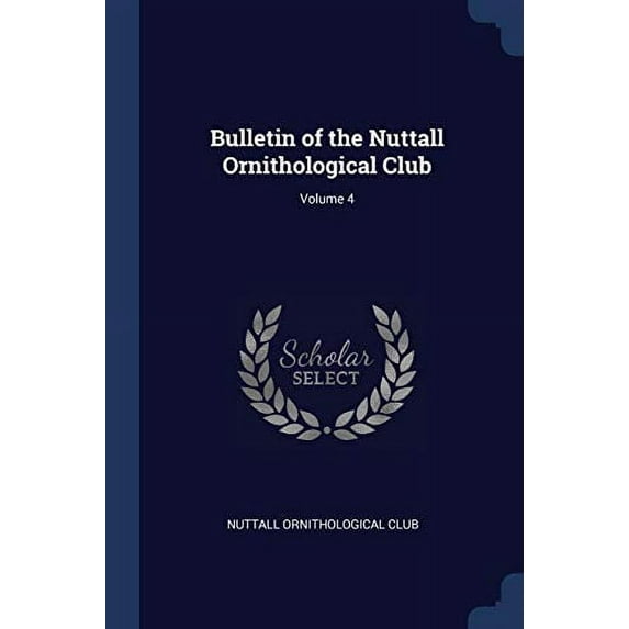 Bulletin of the Nuttall Ornithological Club; Volume 4 Paperback 1376595702 9781376595703 Nuttall Ornithological Club