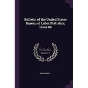Bulletin of the United States Bureau of Labor Statistics, Issue 86 Paperback 1377759369 9781377759364 Anonymous