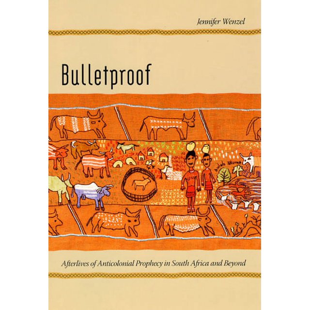 Bulletproof: Afterlives of Anticolonial Prophecy in South Africa and ...