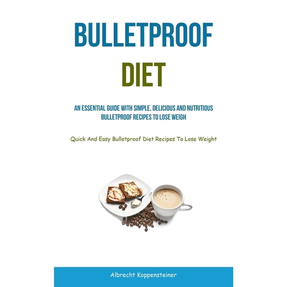Bulletproof Diet: An Essential Guide With Simple, Delicious And Nutritious Bulletproof Recipes To Lose Weight (Quick And, (Paperback)
