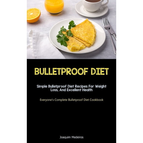 Bulletproof Diet: Simple Bulletproof Diet Recipes For Weight Loss, And Excellent Health (Everyone's Complete Bulletproof, (Paperback)