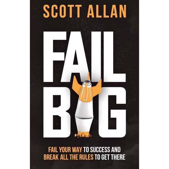 Bulletproof Mindset Mastery Fail Big, Expanded Edition: Fail Your Way to Success and Break All the Rules to Get There, (Paperback)