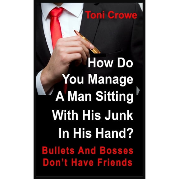 Bullets And Bosses Don't Have Friends: How Do You Manage A Man Sitting With His Junk In His Hand? (Paperback)
