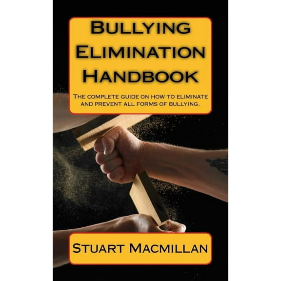 Bullying Elimination Handbook: The Complete Guide on How to Eliminate and Prevent All Forms of Bullying. Paperback