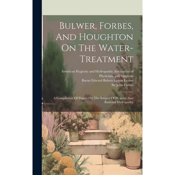 Bulwer, Forbes, And Houghton On The Water-treatment: A Compilation Of Papers On The Subject Of Hygiene And Rational Hydropathy (Hardcover)