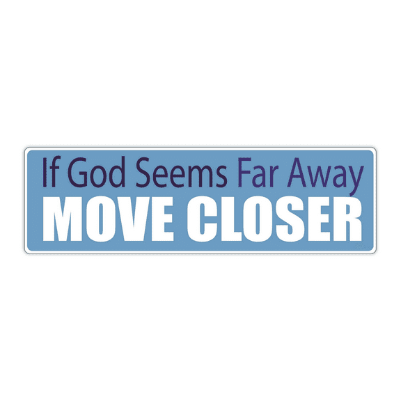 Bumper Sticker: If GOD Seems Far Away, Move Closer, Faith, Religion, Jesus, Christian, Savior, Saved 10"x3"