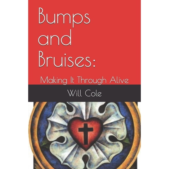 Bumps and Bruises:: Making It Through Alive Paperback 154952755X 9781549527555 Rev Will Cole