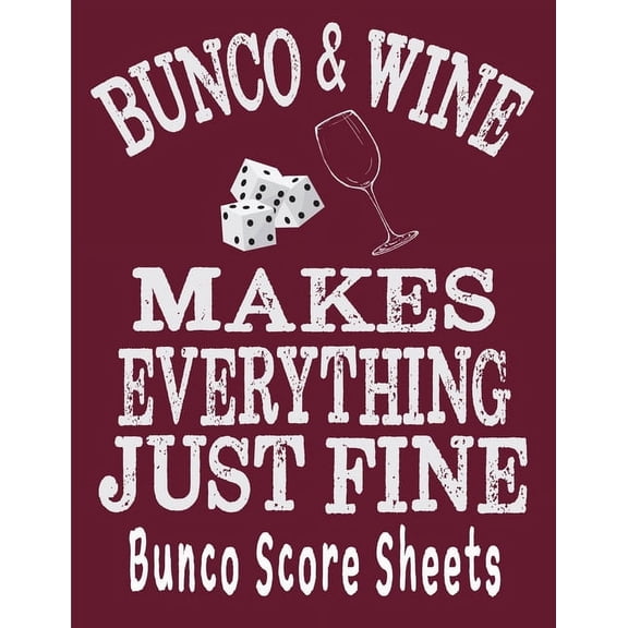 Bunco and Wine Makes Everything Just Fine Bunco Score Sheets: This perfect bound book is great for your next dice Bunco , (Paperback)
