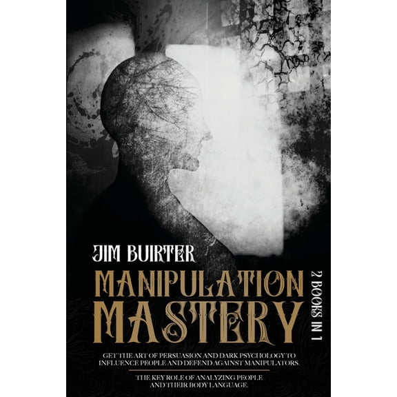 Bundle: Manipulation Mastery: 2 Books In 1 Get The Art Of Persuasion And Dark Psychology To Influence People And Defend Against Manipulators. The Key Role Of Analyzing People And Their Body Language (