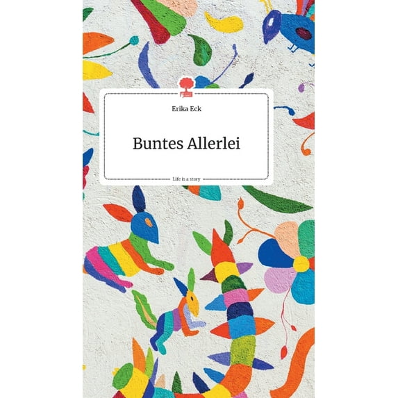 Buntes Allerlei. Life is a Story German Edition Hardcover 399087246X 9783990872468 Erika Eck