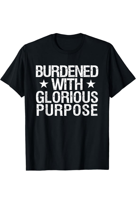 Burdened With Glorious Purpose Quote Meme Funny Saying Gifts T-Shirt