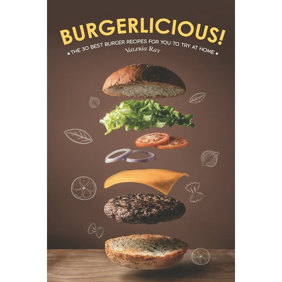 Burgerlicious!: The 30 Best Burger Recipes for You to Try at Home (Paperback)