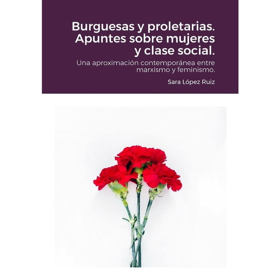 Burguesas y proletarias. Apuntes sobre mujeres y clase social.: Una aproximación contemporánea entre marxismo y feminismo. (Paperback)