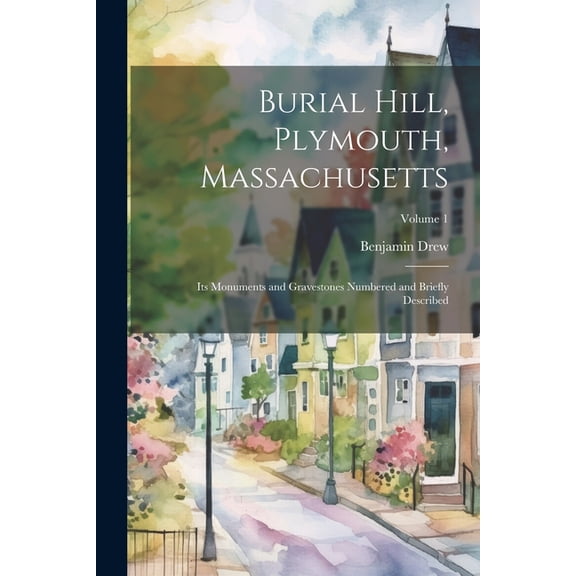 Burial Hill, Plymouth, Massachusetts: Its Monuments and Gravestones Numbered and Briefly Described; Volume 1 (Paperback)