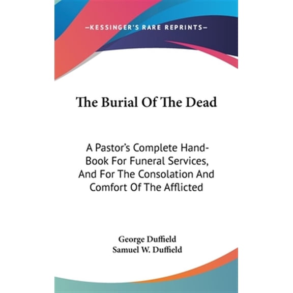 Burial of the Dead : A Pastor's Complete Hand-book for Funeral Services, and for the Consolation and Comfort of the Afflicted