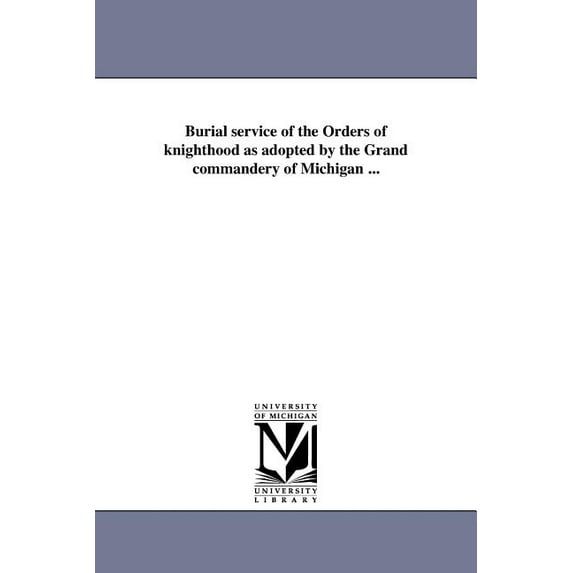 Burial service of the Orders of knighthood as adopted by the Grand commandery of Michigan ..., (Paperback)