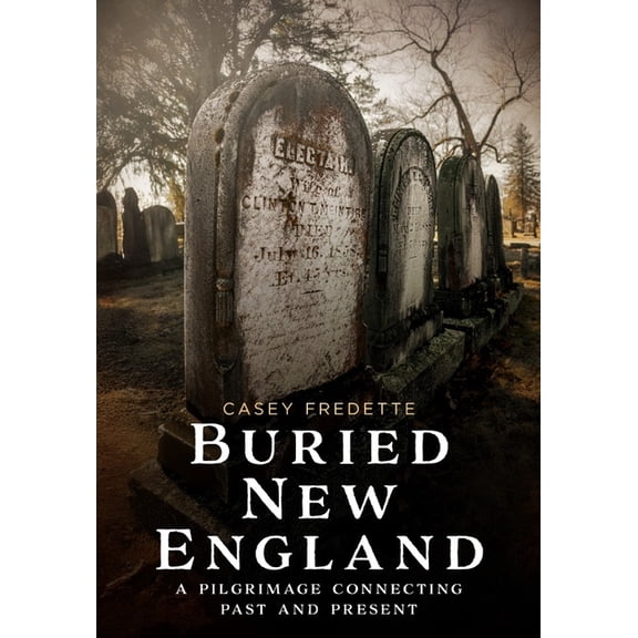 Buried America Buried New England: A Pilgrimage Connecting Past and Present, (Paperback)