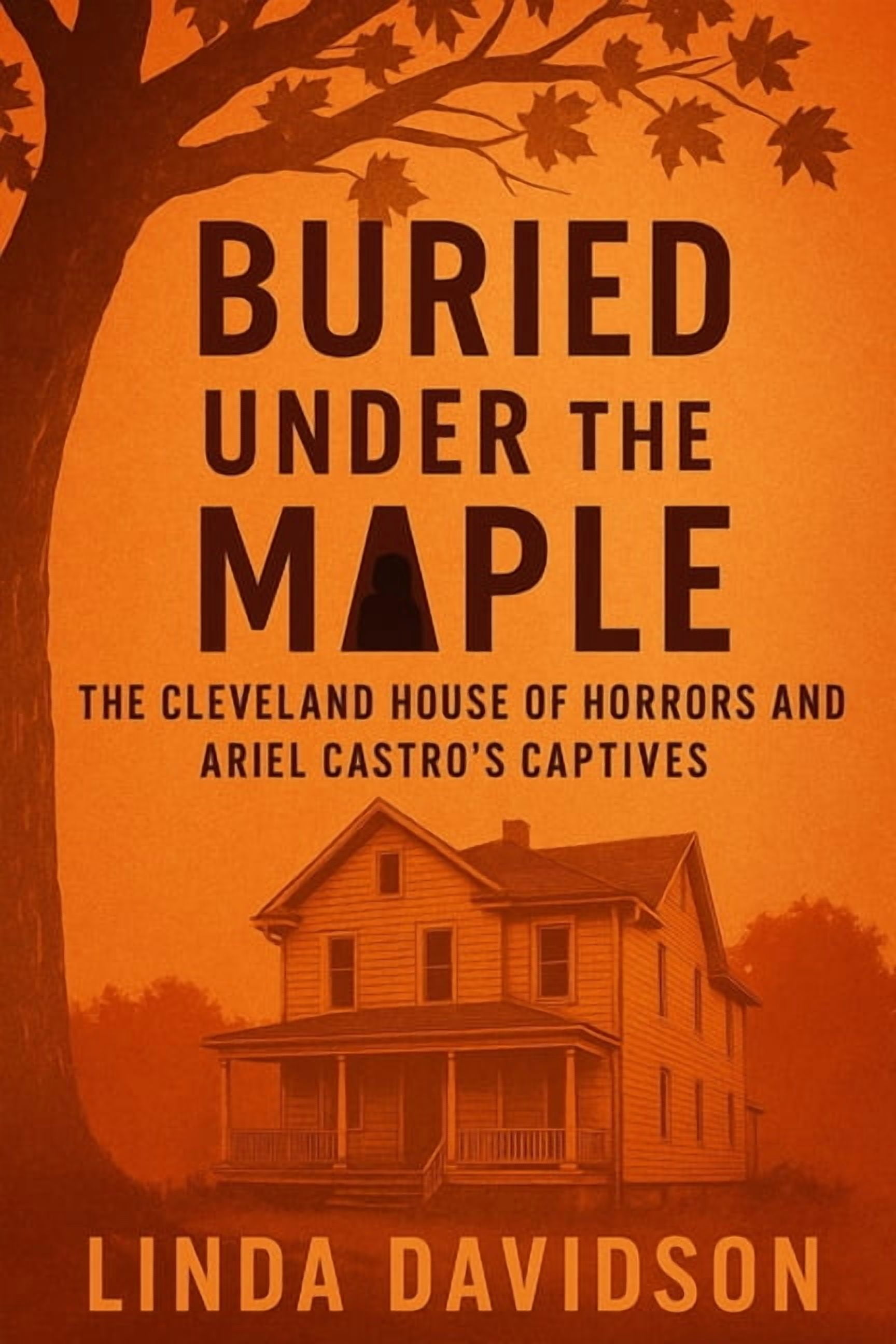 Buried Under the Maple: The Cleveland House of Horrors and Ariel Castro's Captives, (Paperback)