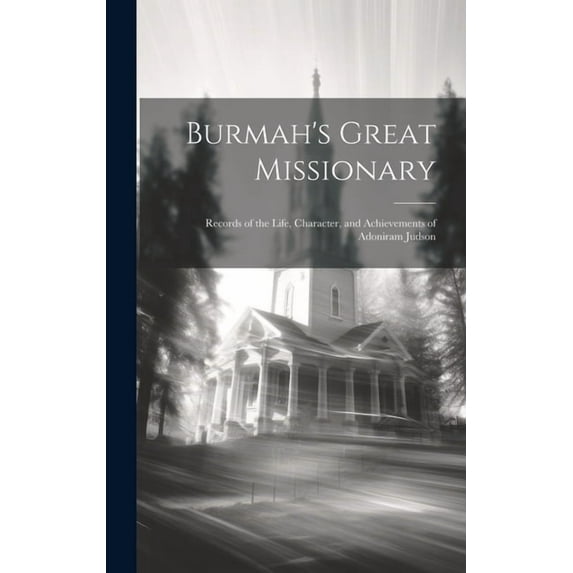 Burmah's Great Missionary: Records of the Life, Character, and Achievements of Adoniram Judson, (Hardcover)