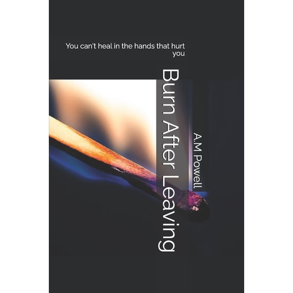 Burn After Leaving: You can't heal in the hands that hurt you, (Paperback)