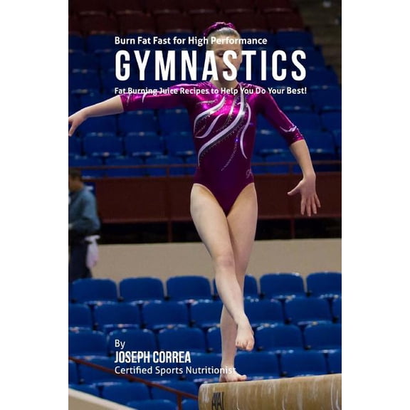 Burn Fat Fast for High Performance Gymnastics: Fat Burning Juice Recipes to Help You Do Your Best! (Paperback)