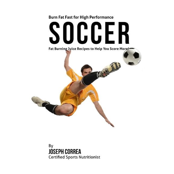 Burn Fat Fast for High Performance Soccer: Fat Burning Juice Recipes to Help You Score More! (Paperback)