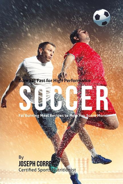 Burn Fat Fast for High Performance Soccer: Fat Burning Meal Recipes to Help You Score More! (Paperback)