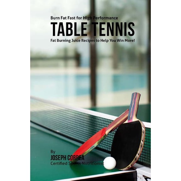 Burn Fat Fast for High Performance Table Tennis: Fat Burning Juice Recipes to Help You Win More! (Paperback)
